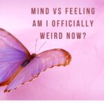 mind VS feeling am I officially weird now?