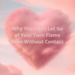 Why You Can’t Let Go of Your Twin Flame (Even Without Contact)