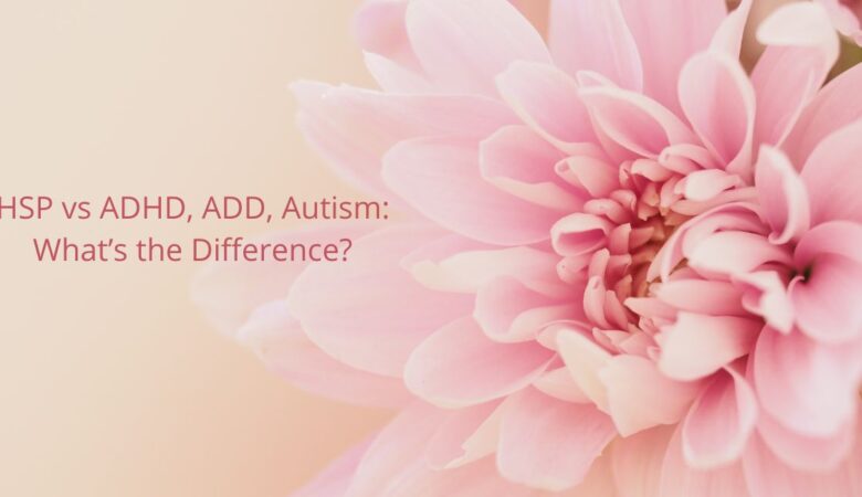 HSP vs ADHD, ADD, Autism: What’s the Difference?