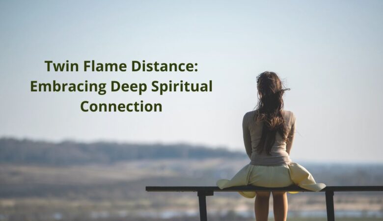 Twin Flame Distance: Embracing Deep Spiritual Connection