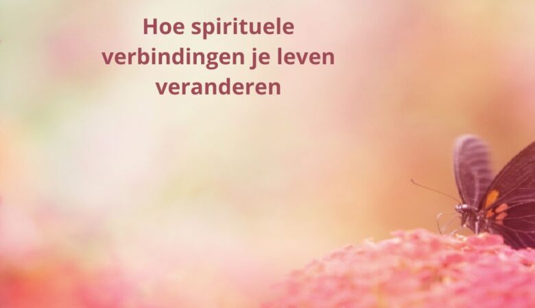 Hoe spirituele verbindingen je leven veranderen