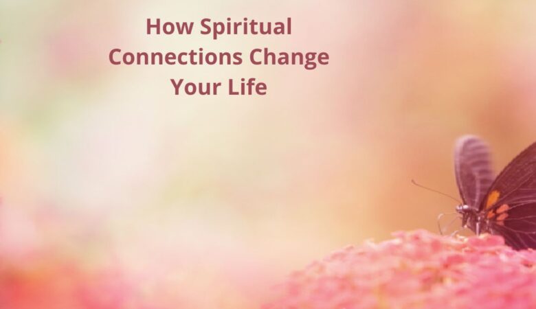 How Spiritual Connections Change Your Life