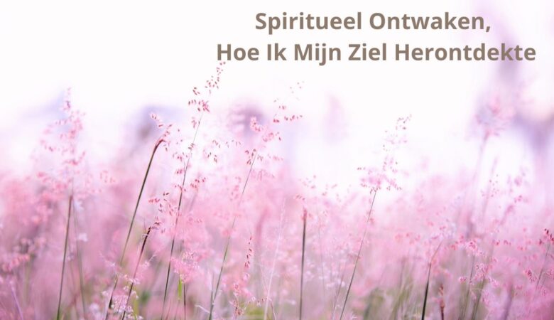 Spiritueel Ontwaken: Hoe Ik Mijn Ziel Herontdekte