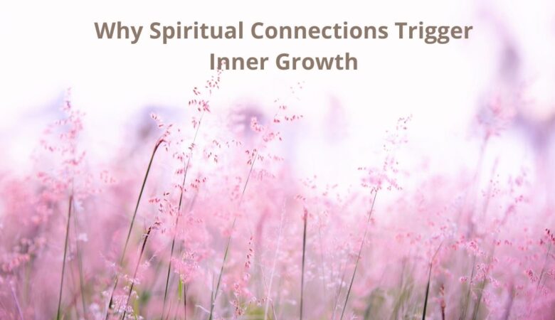 Why Spiritual Connections Trigger Inner Growth
