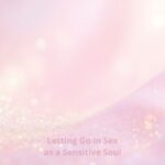 Letting Go in Sex as a Sensitive Soul